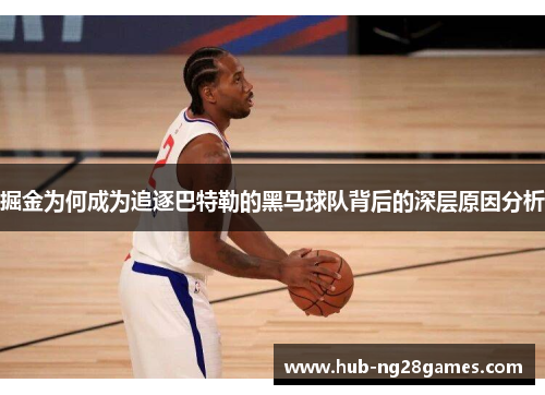 掘金为何成为追逐巴特勒的黑马球队背后的深层原因分析