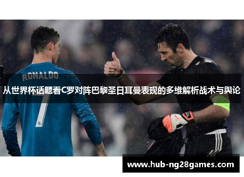从世界杯话题看C罗对阵巴黎圣日耳曼表现的多维解析战术与舆论