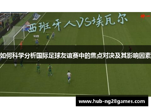 如何科学分析国际足球友谊赛中的焦点对决及其影响因素