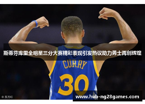 斯蒂芬库里全明星三分大赛精彩表现引发热议助力勇士再创辉煌