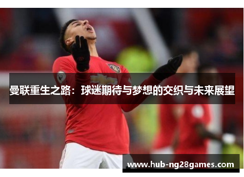 曼联重生之路：球迷期待与梦想的交织与未来展望