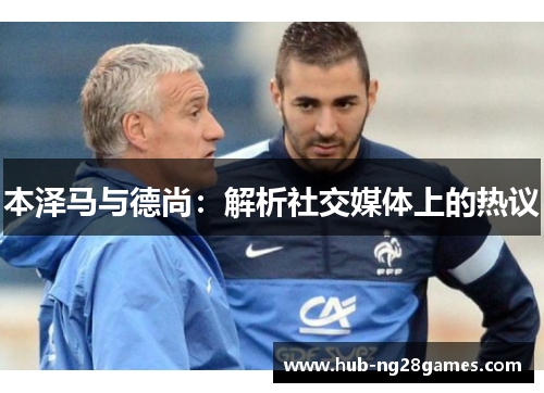 本泽马与德尚：解析社交媒体上的热议