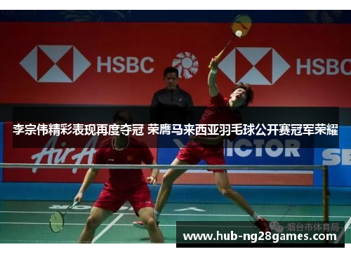 李宗伟精彩表现再度夺冠 荣膺马来西亚羽毛球公开赛冠军荣耀
