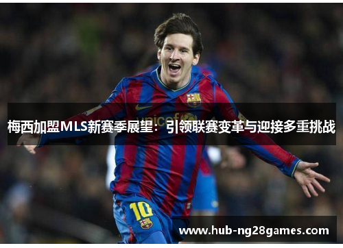 梅西加盟MLS新赛季展望:引领联赛变革与迎接多重挑战 梅西加盟MLS新赛季展望:引领联赛变革与迎接多重挑战