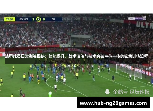 法甲球员日常训练揭秘：体能提升、战术演练与技术突破三位一体的密集训练流程