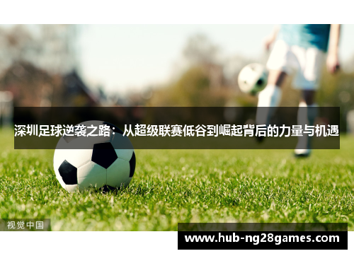 深圳足球逆袭之路：从超级联赛低谷到崛起背后的力量与机遇