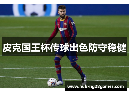 皮克国王杯传球出色防守稳健
