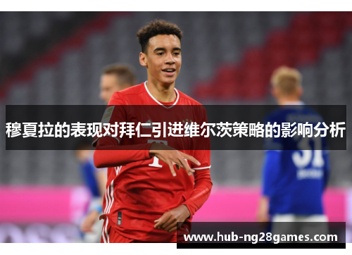 穆夏拉的表现对拜仁引进维尔茨策略的影响分析