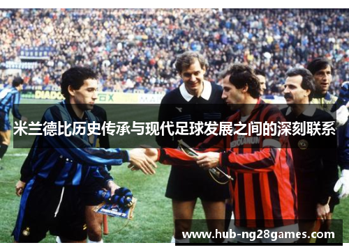 米兰德比历史传承与现代足球发展之间的深刻联系 米兰德比历史传承与现代足球发展之间的深刻联系