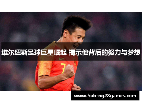 维尔纽斯足球巨星崛起 揭示他背后的努力与梦想