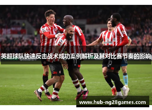 英超球队快速反击战术成功案例解析及其对比赛节奏的影响