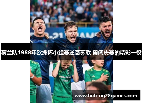 荷兰队1988年欧洲杯小组赛逆袭苏联 勇闯决赛的精彩一役 荷兰队1988年欧洲杯小组赛逆袭苏联 勇闯决赛的精彩一役