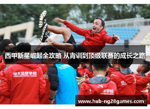 西甲新星崛起全攻略 从青训到顶级联赛的成长之路