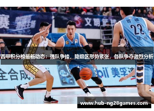 西甲积分榜最新动态：强队争锋，降级区形势紧张，各队争夺激烈分析