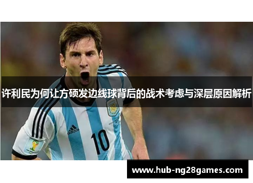 许利民为何让方硕发边线球背后的战术考虑与深层原因解析