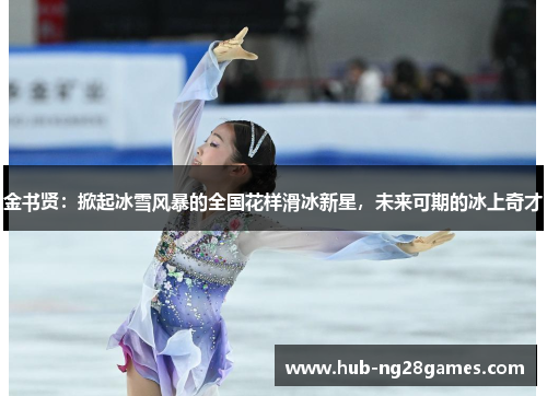 金书贤：掀起冰雪风暴的全国花样滑冰新星，未来可期的冰上奇才