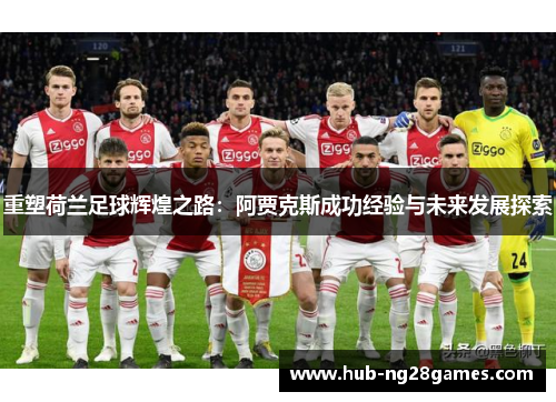 重塑荷兰足球辉煌之路：阿贾克斯成功经验与未来发展探索